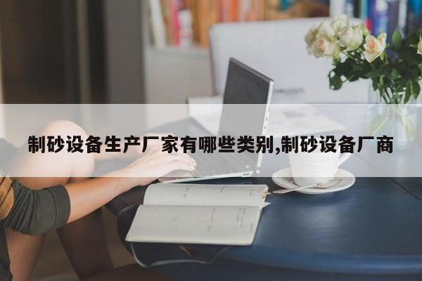 制砂设备生产厂家有哪些类别,制砂设备厂商