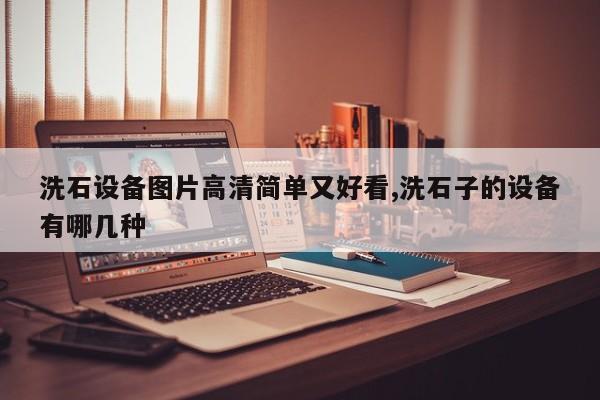 洗石设备图片高清简单又好看,洗石子的设备有哪几种