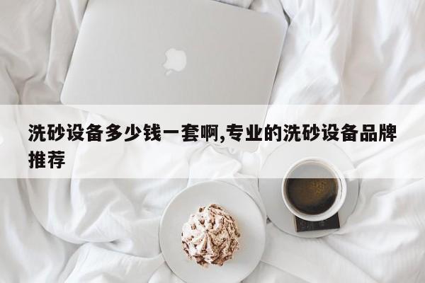 洗砂设备多少钱一套啊,专业的洗砂设备品牌推荐