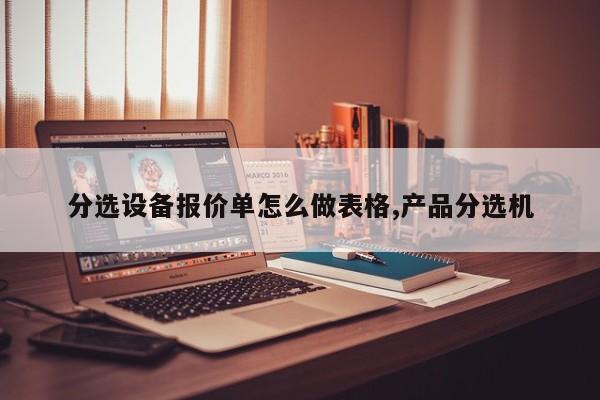 分选设备报价单怎么做表格,产品分选机