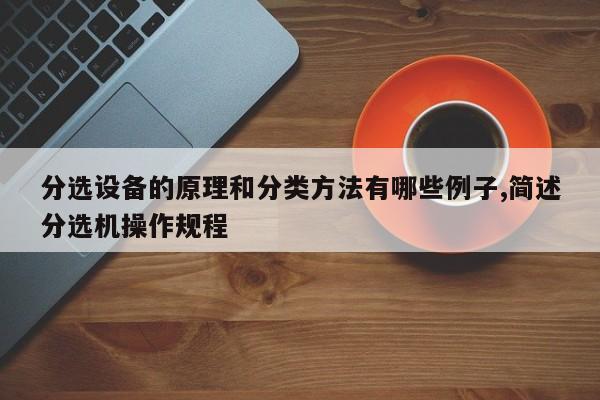 分选设备的原理和分类方法有哪些例子,简述分选机操作规程