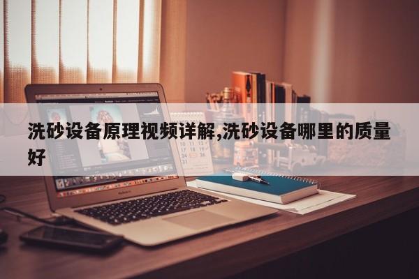 洗砂设备原理视频详解,洗砂设备哪里的质量好