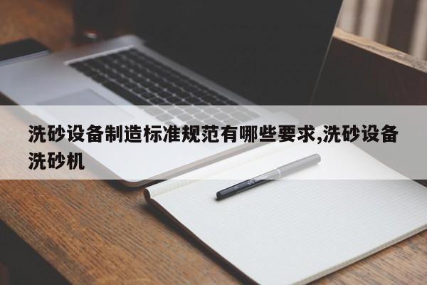 洗砂设备制造标准规范有哪些要求,洗砂设备洗砂机